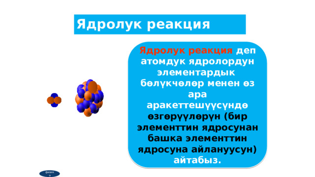 Ядролук реакция Ядролук реакция деп атомдук ядролордун элементардык бөлүкчөлөр менен өз ара аракеттешүүсүндө өзгөрүүлөрүн (бир элементтин ядросунан башка элементтин ядросуна айлануусун) айтабыз. физика  