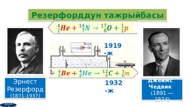 Резерфорддун тажрыйбасы   1919-ж   Эрнест Резерфорд (1871-1937) 1932-ж Джеймс  Чедвик   (1891 ― 1974) физика 3 