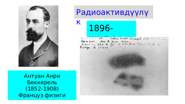 Радиоактивдүүлүк 1896-жылы Антуан Анри Беккерель (1852-1908) Француз физиги 