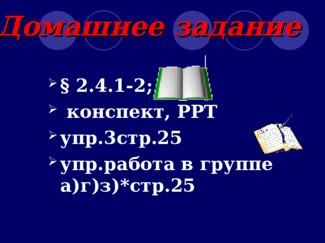 Домашнее задание  § 2.4.1-2;  конспект, PPT упр.3стр.25 упр.работа в группе а)г)з)*стр.25   