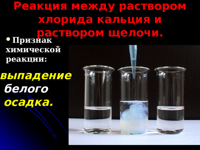 Реакция между раствором хлорида кальция и раствором щелочи. Признак химической реакции: выпадение  белого  осадка.  