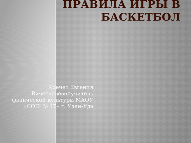 Правила игры в баскетбол Кречет Евгения Вячеславовнаучитель физической культуры МАОУ «СОШ № 17» г. Улан-Удэ  