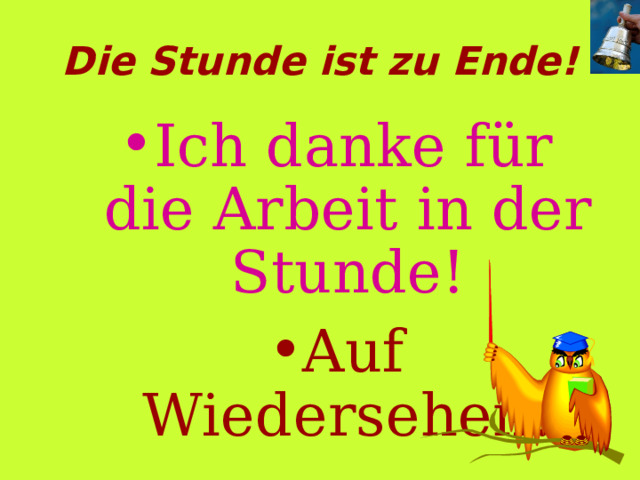 Die Stunde ist zu Ende! Ich danke für die Arbeit in der Stunde! Auf Wiedersehen! 