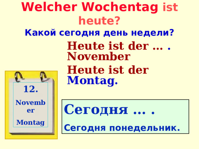 Welcher Wochentag  ist heute?  Какой сегодня день недели? Heute ist  der … . November Heute ist  der Montag. 12 . November Montag Сегодня … . Сегодня  понедельник. 