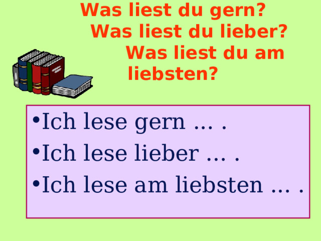 Was liest du gern?    Was liest du lieber?     Was liest du am liebsten? Ich lese gern ... . Ich lese lieber ... . Ich lese am liebsten ... . 