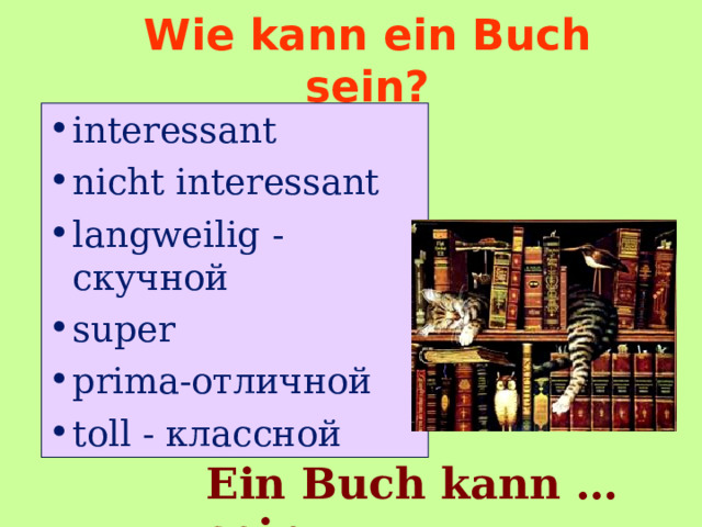 Wie kann ein Buch sein? interessant nicht interessant langweilig - скучной  super p rima -отличной t oll - классной Ein Buch kann … sein. 