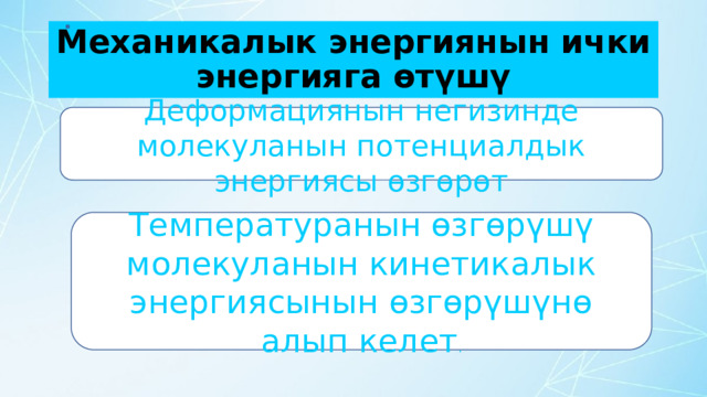 Механикалык энергиянын ички энергияга өтүшү Деформациянын негизинде молекуланын потенциалдык энергиясы өзгөрөт Температуранын өзгөрүшү молекуланын кинетикалык энергиясынын өзгөрүшүнө алып келет . 