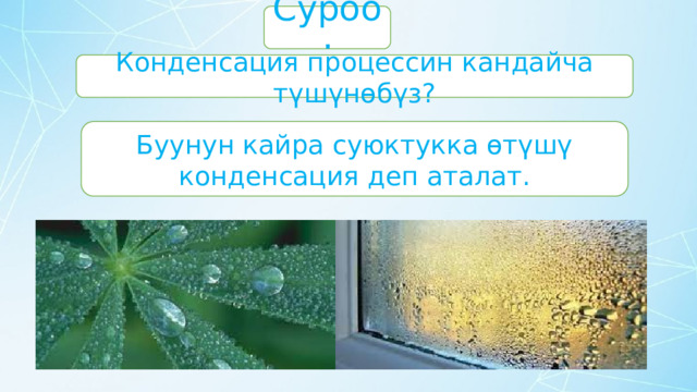 Суроо: Конденсация процессин кандайча түшүнөбүз? Буунун кайра суюктукка өтүшү конденсация деп аталат. 