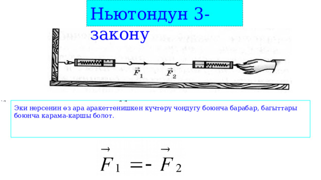 Ньютондун 3-закону Эки нерсенин өз ара аракеттенишкен күчтөрү чоңдугу боюнча барабар, багыттары боюнча карама-каршы болот.    