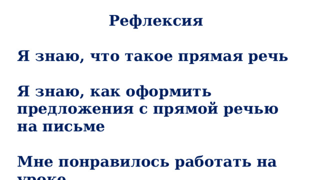 Рефлексия  Я знаю, что такое прямая речь  Я знаю, как оформить предложения с прямой речью на письме  Мне понравилось работать на уроке 