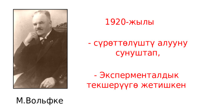 1920-жылы - сүрөттөлүштү алууну сунуштап, - Эксперменталдык текшерүүгө жетишкен М.Вольфке 