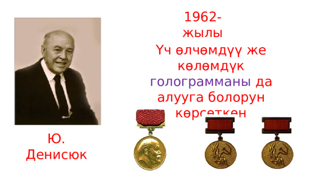 1962-жылы Үч өлчөмдүү же көлөмдүк голограмманы да алууга болорун көрсөткөн Ю. Денисюк 