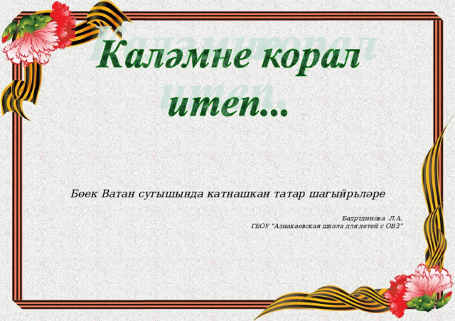 Бөек Ватан сугышында катнашкан татар шагыйрьләре   Бадртдинова Л.А. ГБОУ “Азнакаевская школа для детей с ОВЗ” 