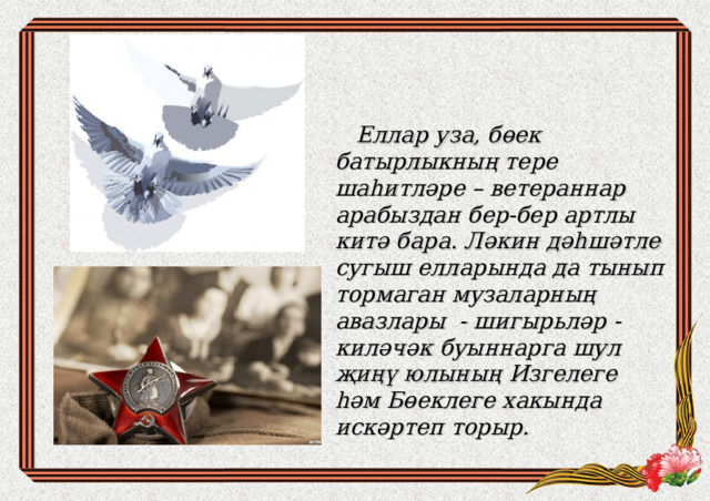  Еллар уза, бөек батырлыкның тере шаһитләре – ветераннар арабыздан бер-бер артлы китә бара. Ләкин дәһшәтле сугыш елларында да тынып тормаган музаларның авазлары - шигырьләр - киләчәк буыннарга шул җиңү юлының Изгелеге һәм Бөеклеге хакында искәртеп торыр.  