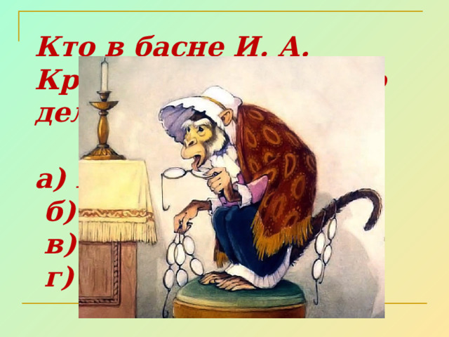 Кто в басне И. А. Крылова не знал, что делать с очками?  а) Профессор  б) Волк  в) Мартышка  г) Моська 