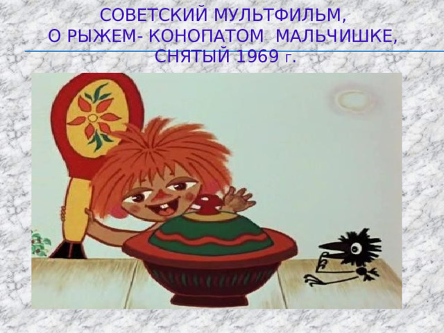 Советский мультфильм,  о рыжем- конопатом мальчишке, снятый 1969 г . 