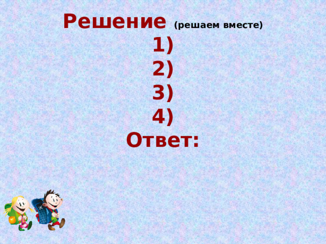      Решение (решаем вместе)  1)  2)  3)  4)  Ответ: 