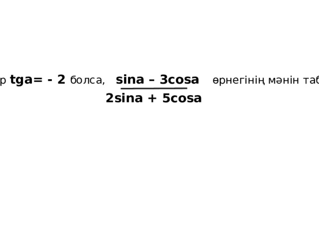 Егер tga= - 2 болса, sina – 3cosa өрнегінің мәнін табыңыз 2sina + 5cosa 