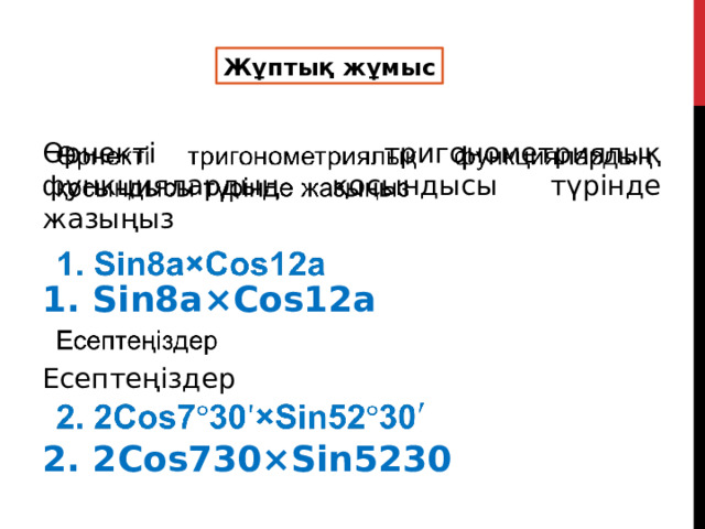 Жұптық жұмыс Өрнекті тригонометриялық функциялардың қосындысы түрінде жазыңыз   1. Sin8a×Cos12a Есептеңіздер 2. 2Cos730×Sin5230 
