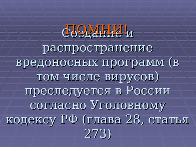ПОМНИ! Создание и распространение вредоносных программ (в том числе вирусов) преследуется в России согласно Уголовному кодексу РФ (глава 28, статья 273) 