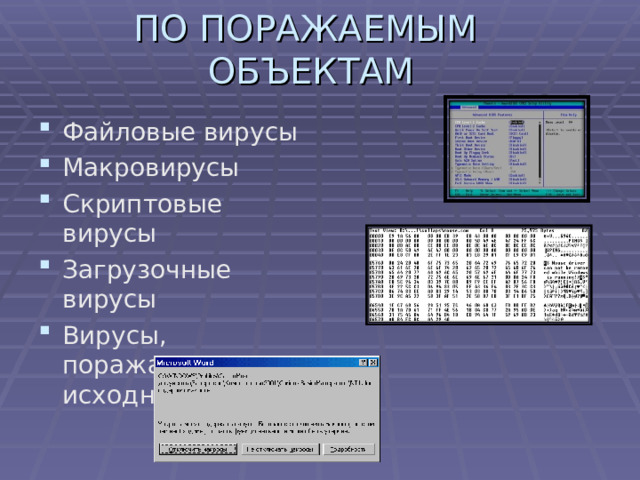 ПО ПОРАЖАЕМЫМ ОБЪЕКТАМ Файловые вирусы Макровирусы Скриптовые вирусы Загрузочные вирусы Вирусы, поражающие исходный код 