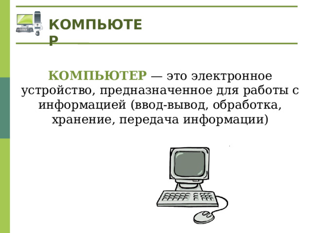 КОМПЬЮТЕР КОМПЬЮТЕР — это электронное устройство, предназначенное для работы с информацией (ввод-вывод, обработка, хранение, передача информации) 