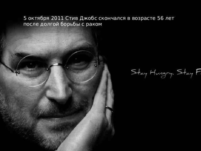 5 октября 2011 Стив Джобс скончался в возрасте 56 лет после долгой борьбы с раком 