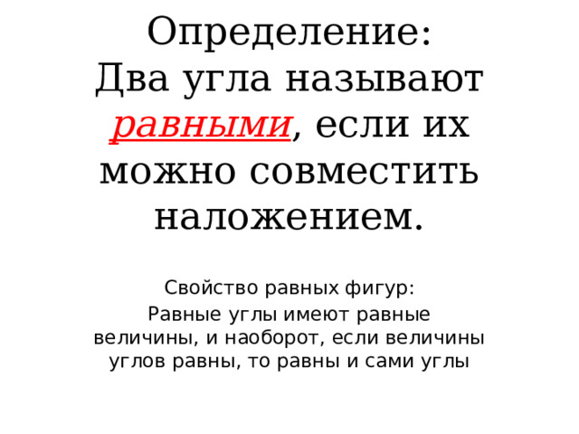 Определение:  Два угла называют равными , если их можно совместить наложением. Свойство равных фигур: Равные углы имеют равные величины, и наоборот, если величины углов равны, то равны и сами углы 