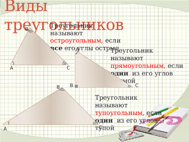 Виды треугольников Треугольник называют остроугольным, если все его углы острые В А Треугольник называют прямоугольным, если один из его углов прямой С А С В В Треугольник называют тупоугольным, если один из его углов тупой С А 