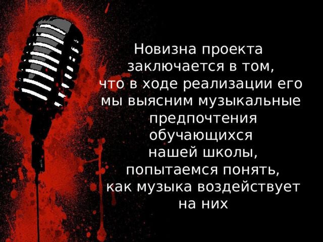 Новизна проекта заключается в том, что в ходе реализации его мы выясним музыкальные предпочтения обучающихся нашей школы,  попытаемся понять, как музыка воздействует на них Новизна проекта заключается в том, что в ходе реализации его мы выясним музыкальные предпочтения обучающихся нашей школы, попытаемся понять, как музыка воздействует на них. 