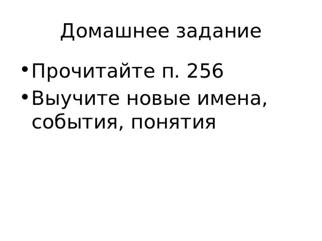 Домашнее задание Прочитайте п. 256 Выучите новые имена, события, понятия 