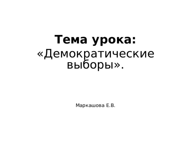 Тема урока: «Демократические выборы». Маркашова Е.В. 