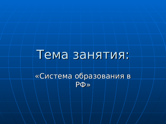 Тема занятия: «Система образования в РФ» 