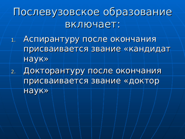 Послевузовское образование включает: Аспирантуру после окончания присваивается звание «кандидат наук» Докторантуру после окончания присваивается звание «доктор наук»  