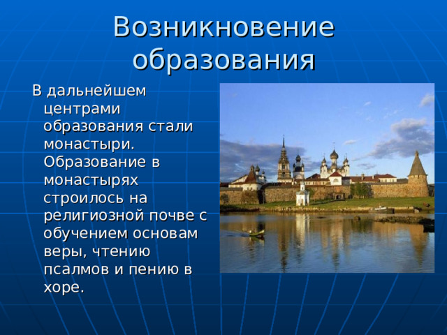 Возникновение образования  В дальнейшем центрами образования стали монастыри. Образование в монастырях строилось на религиозной почве с обучением основам веры, чтению псалмов и пению в хоре. 