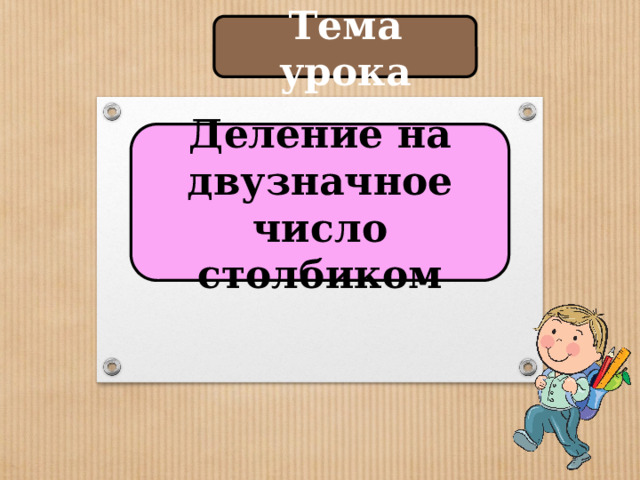 Тема урока Деление на двузначное число столбиком 