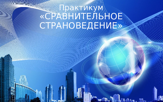 Практикум  «СРАВНИТЕЛЬНОЕ СТРАНОВЕДЕНИЕ» 