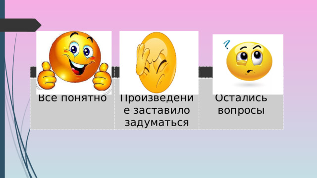 Все понятно Произведение заставило задуматься Остались вопросы 