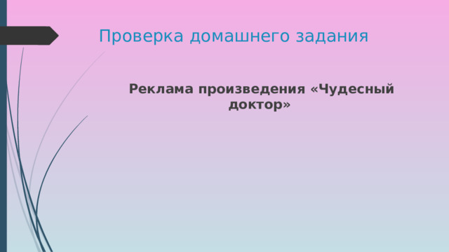 Проверка домашнего задания  Реклама произведения «Чудесный доктор» 