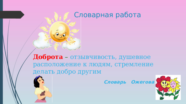 Словарная работа Доброта – отзывчивость, душевное расположение к людям, стремление делать добро другим  Словарь Ожегова 