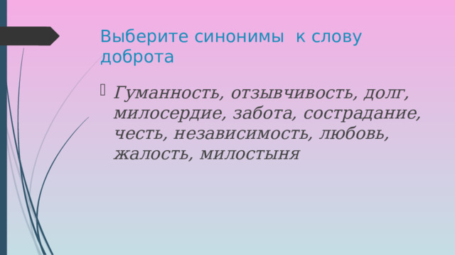 Выберите синонимы к слову доброта Гуманность, отзывчивость, долг, милосердие, забота, сострадание, честь, независимость, любовь, жалость, милостыня 