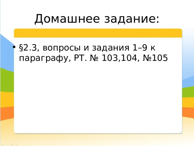 Домашнее задание: §2.3, вопросы и задания 1–9 к параграфу, РТ. № 103,104, №105 