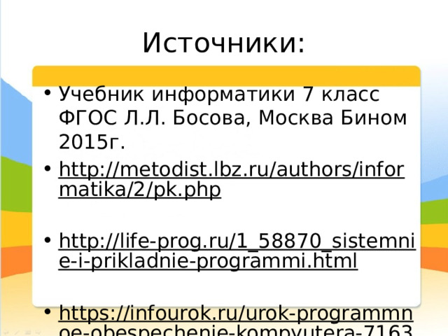Источники: Учебник информатики 7 класс ФГОС Л.Л. Босова, Москва Бином 2015г. http://metodist.lbz.ru/authors/informatika/2/pk.php  http://life-prog.ru/1_58870_sistemnie-i-prikladnie-programmi.html  https://infourok.ru/urok-programmnoe-obespechenie-kompyutera-716351.html  