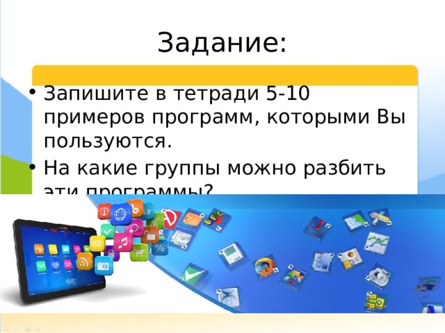 Задание: Запишите в тетради 5-10 примеров программ, которыми Вы пользуются. На какие группы можно разбить эти программы? 