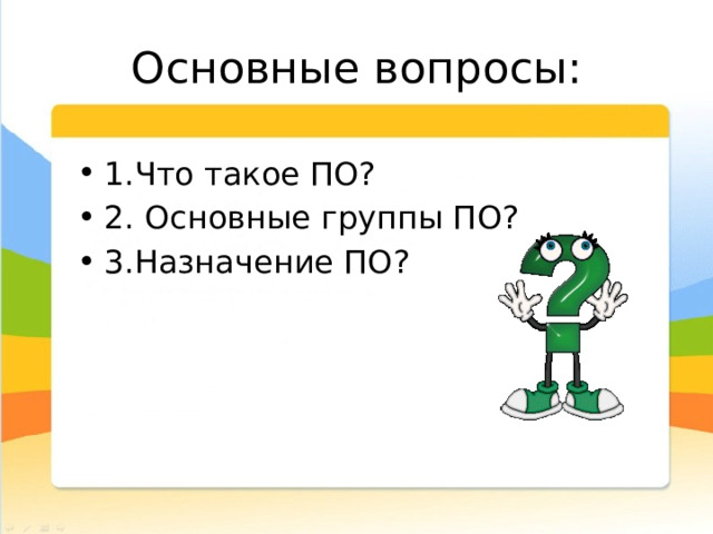 Основные вопросы: 1.Что такое ПО? 2. Основные группы ПО? 3.Назначение ПО? 