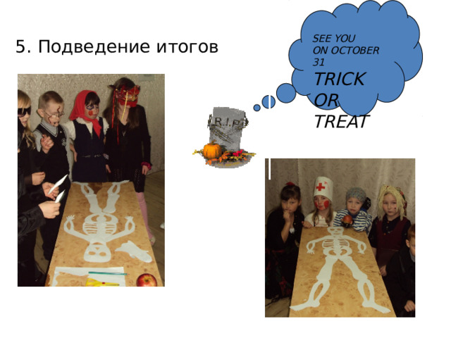  SEE YOU ON OCTOBER 31 TRICK OR TREAT 5. Подведение итогов 