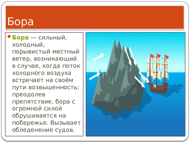 Бора Бора  — сильный, холодный, порывистый местный ветер, возникающий в случае, когда поток холодного воздуха встречает на своём пути возвышенность; преодолев препятствие, бора с огромной силой обрушивается на побережье. Вызывает обледенение судов. 