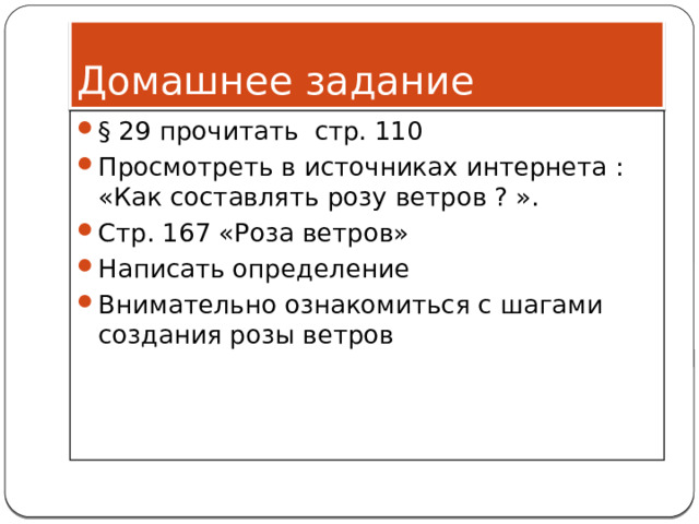 Домашнее задание § 29 прочитать стр. 110 Просмотреть в источниках интернета : «Как составлять розу ветров ? ». Стр. 167 «Роза ветров» Написать определение Внимательно ознакомиться с шагами создания розы ветров 
