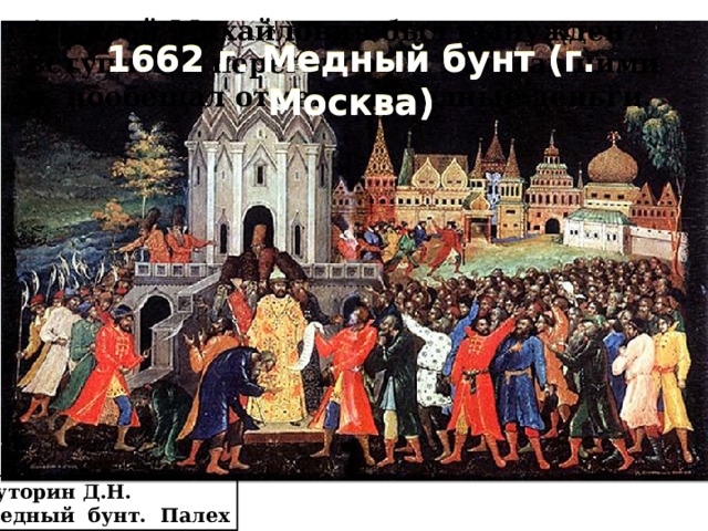 Алексей Михайлович был вынужден вступить в переговоры с восставшими и пообещал отменить медные деньги. 1662 г. Медный бунт (г. Москва) Буторин Д.Н. Медный бунт. Палех 