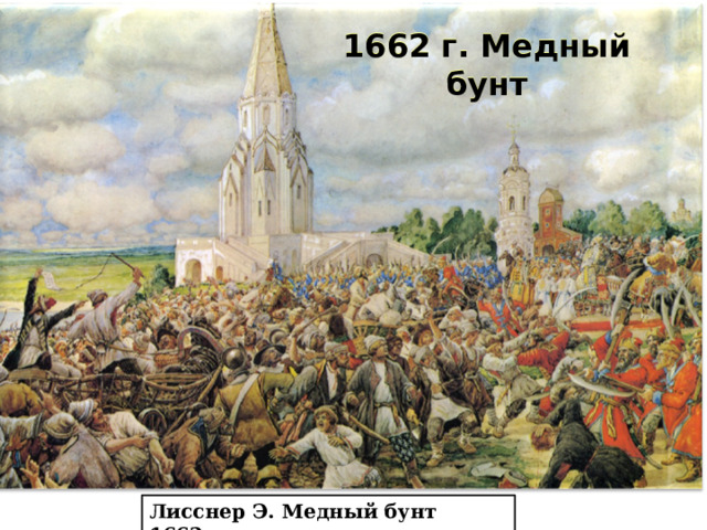 1662 г. Медный бунт Поверив царю, восставшие отправились обратно в Москву. Однако, не дойдя до Москвы, восставшие вновь повернули в Коломенское, где были разгромлены правительственными войсками. Над восставшими была учинена страшная расправа. Хождение медных денег было отменено. Лисснер Э. Медный бунт 1662г. 
